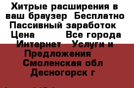 Хитрые расширения в ваш браузер. Бесплатно! Пассивный заработок. › Цена ­ 777 - Все города Интернет » Услуги и Предложения   . Смоленская обл.,Десногорск г.